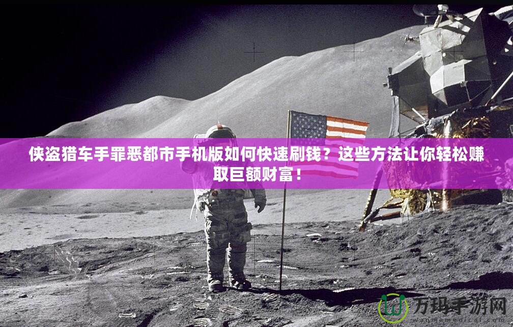 俠盜獵車手罪惡都市手機(jī)版如何快速刷錢？這些方法讓你輕松賺取巨額財(cái)富！