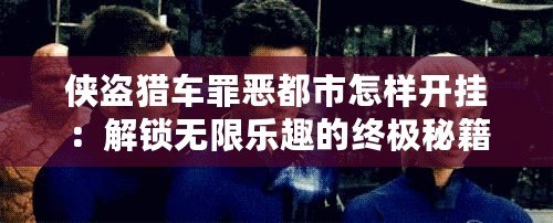 俠盜獵車罪惡都市怎樣開(kāi)掛：解鎖無(wú)限樂(lè)趣的終極秘籍