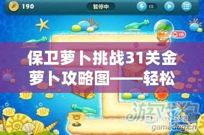 保衛(wèi)蘿卜挑戰(zhàn)31關金蘿卜攻略圖——輕松獲取金蘿卜的終極秘籍！