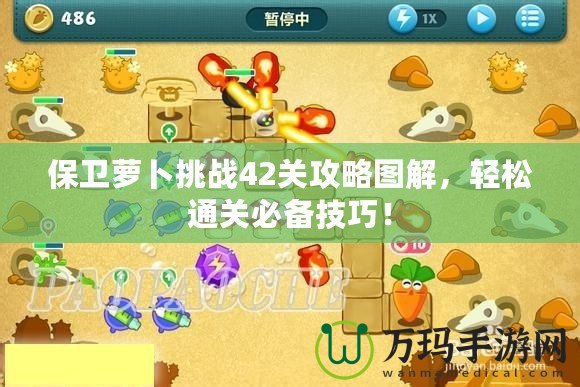 保衛(wèi)蘿卜挑戰(zhàn)42關(guān)攻略圖解，輕松通關(guān)必備技巧！