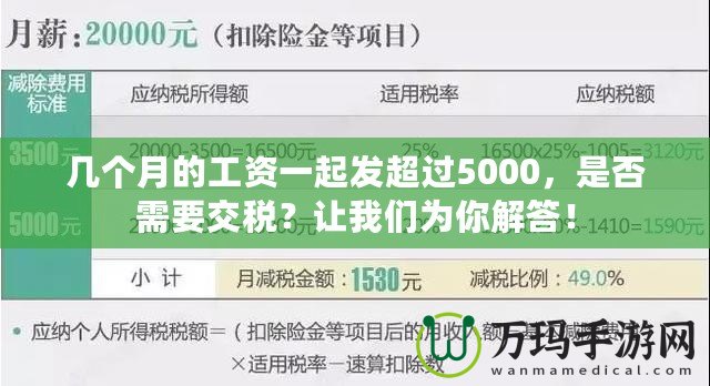 幾個月的工資一起發(fā)超過5000，是否需要交稅？讓我們?yōu)槟憬獯穑? title=