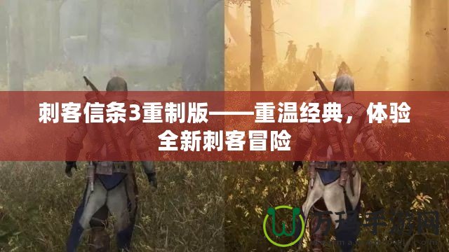 刺客信條3重制版——重溫經(jīng)典，體驗(yàn)全新刺客冒險(xiǎn)