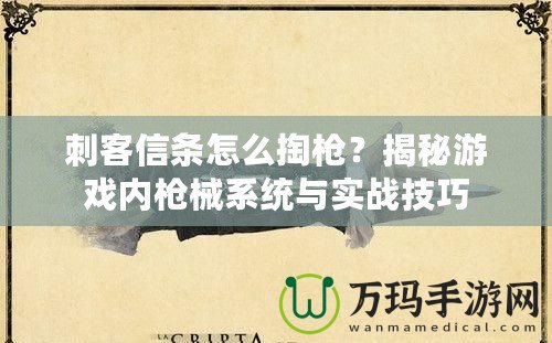 刺客信條怎么掏槍？揭秘游戲內(nèi)槍械系統(tǒng)與實(shí)戰(zhàn)技巧