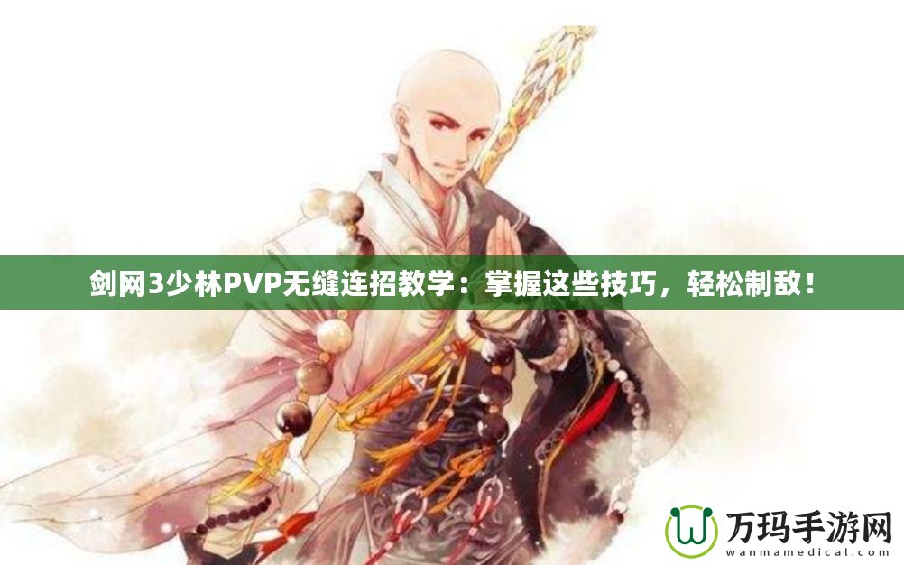 劍網(wǎng)3少林PVP無縫連招教學(xué)：掌握這些技巧，輕松制敵！