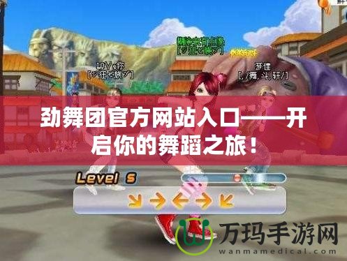 勁舞團官方網(wǎng)站入口——開啟你的舞蹈之旅！