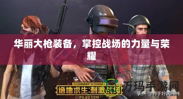 華麗大槍裝備，掌控戰(zhàn)場的力量與榮耀