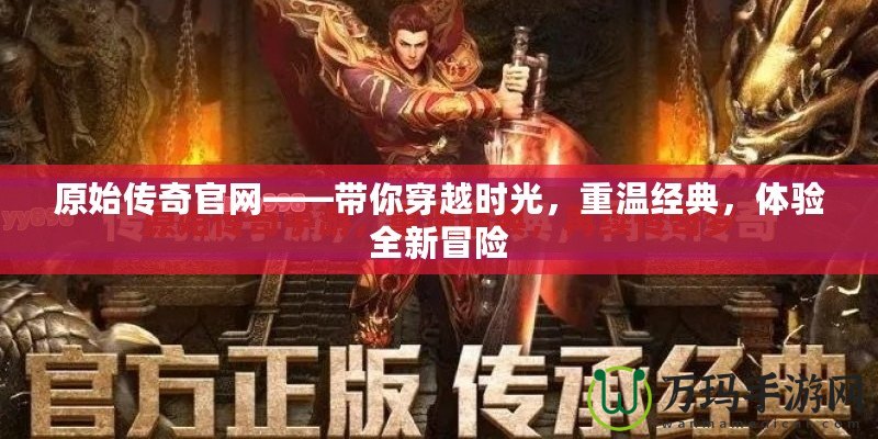 原始傳奇官網(wǎng)——帶你穿越時光，重溫經(jīng)典，體驗(yàn)全新冒險