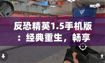 反恐精英1.5手機(jī)版：經(jīng)典重生，暢享指尖激戰(zhàn)