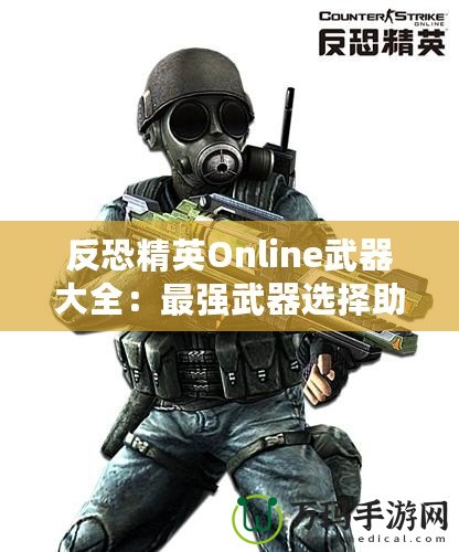 反恐精英Online武器大全：最強(qiáng)武器選擇助你橫掃戰(zhàn)場！