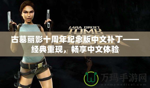 古墓麗影十周年紀(jì)念版中文補(bǔ)丁——經(jīng)典重現(xiàn)，暢享中文體驗(yàn)