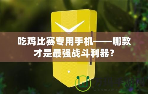 吃雞比賽專用手機(jī)——哪款才是最強(qiáng)戰(zhàn)斗利器？