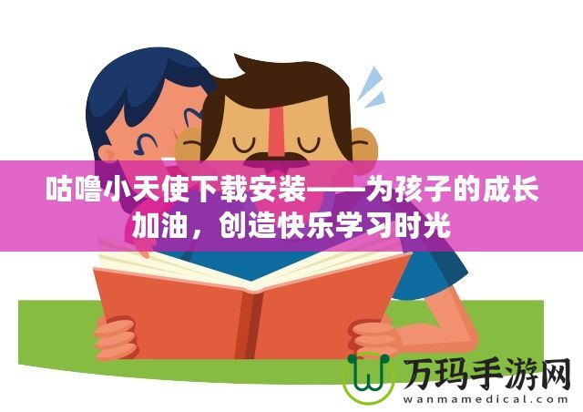 咕嚕小天使下載安裝——為孩子的成長(zhǎng)加油，創(chuàng)造快樂(lè)學(xué)習(xí)時(shí)光