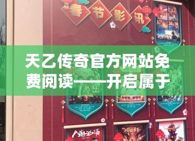 天乙傳奇官方網(wǎng)站免費(fèi)閱讀——開啟屬于你的奇幻之旅！