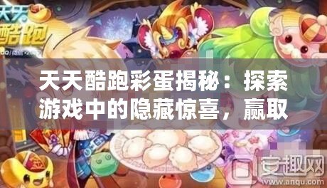 天天酷跑彩蛋揭秘：探索游戲中的隱藏驚喜，贏取超值獎勵！