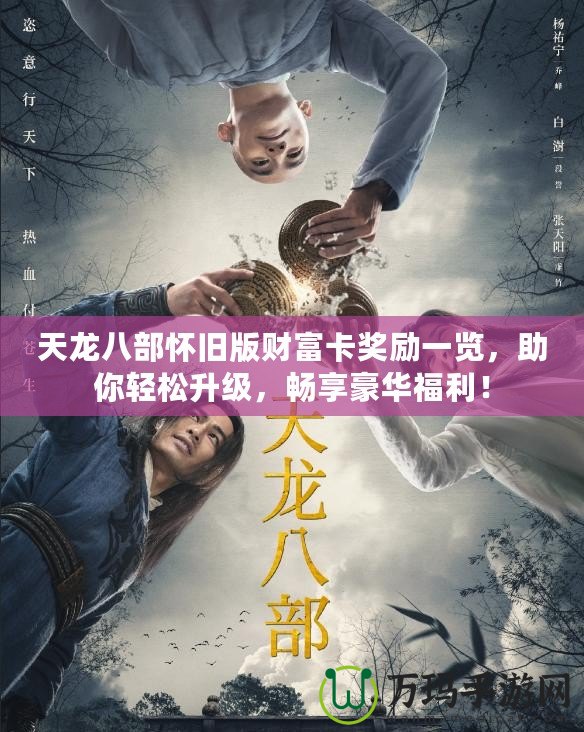 天龍八部懷舊版財(cái)富卡獎(jiǎng)勵(lì)一覽，助你輕松升級(jí)，暢享豪華福利！