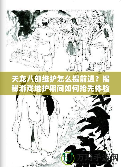 天龍八部維護怎么提前進？揭秘游戲維護期間如何搶先體驗新內容！