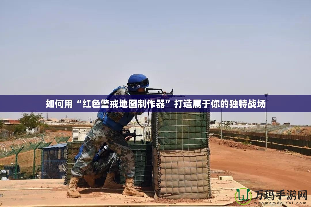 如何用“紅色警戒地圖制作器”打造屬于你的獨特戰(zhàn)場