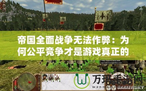 帝國全面戰(zhàn)爭無法作弊：為何公平競爭才是游戲真正的魅力