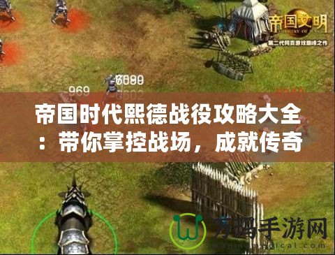 帝國時(shí)代熙德戰(zhàn)役攻略大全：帶你掌控戰(zhàn)場，成就傳奇英雄