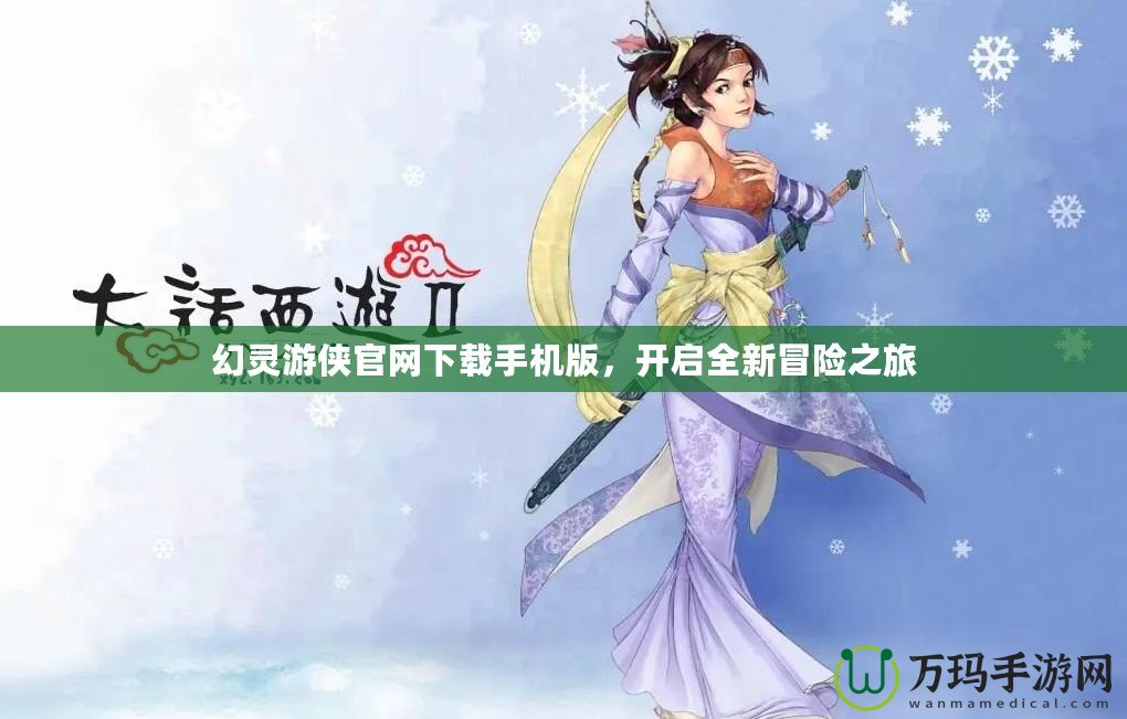 幻靈游俠官網(wǎng)下載手機(jī)版，開啟全新冒險(xiǎn)之旅