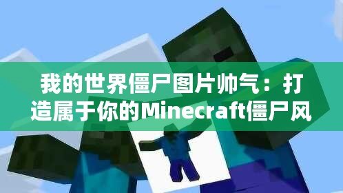 我的世界僵尸圖片帥氣：打造屬于你的Minecraft僵尸風格