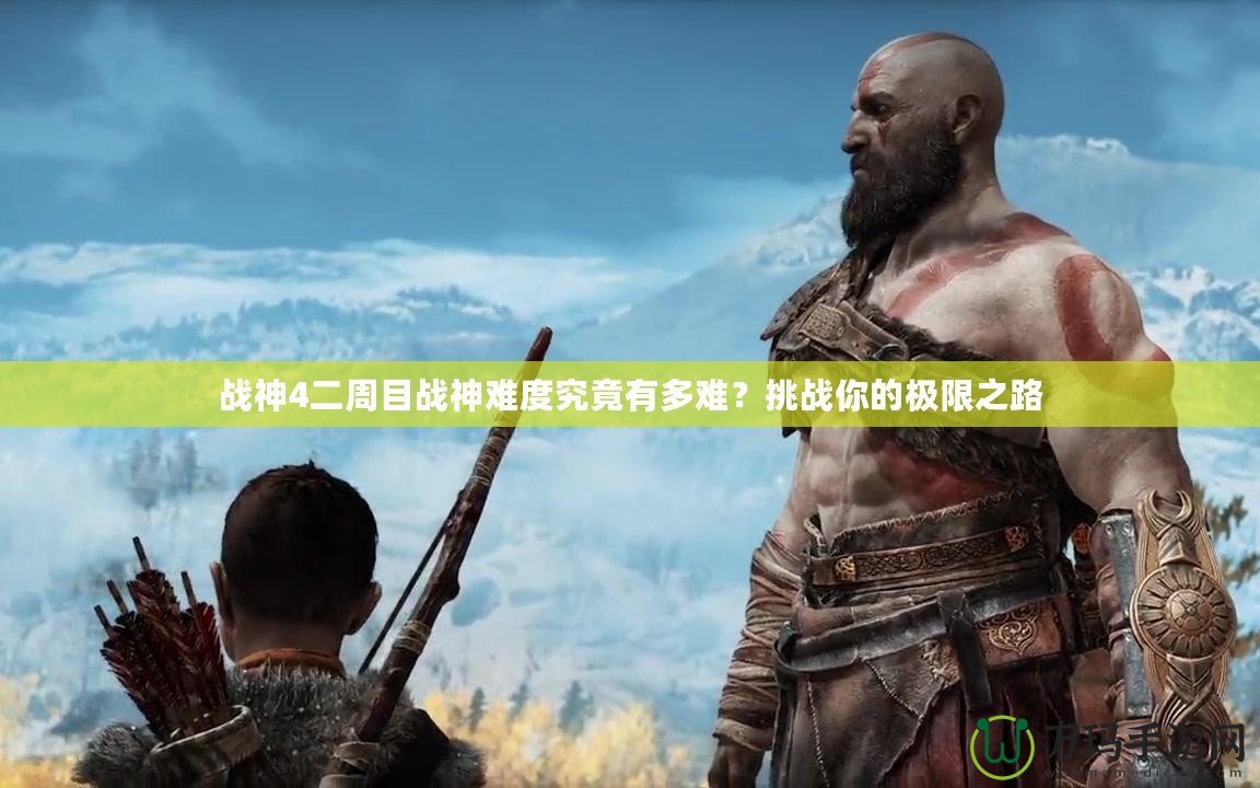 戰(zhàn)神4二周目戰(zhàn)神難度究竟有多難？挑戰(zhàn)你的極限之路