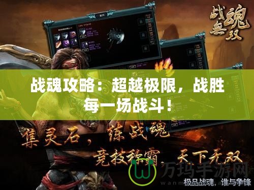 戰(zhàn)魂攻略：超越極限，戰(zhàn)勝每一場(chǎng)戰(zhàn)斗！