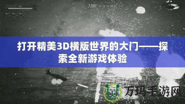 打開精美3D橫版世界的大門——探索全新游戲體驗(yàn)