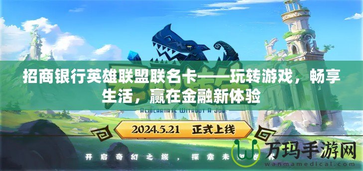 招商銀行英雄聯(lián)盟聯(lián)名卡——玩轉(zhuǎn)游戲，暢享生活，贏在金融新體驗(yàn)
