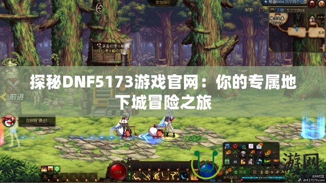 探秘DNF5173游戲官網(wǎng)：你的專屬地下城冒險之旅
