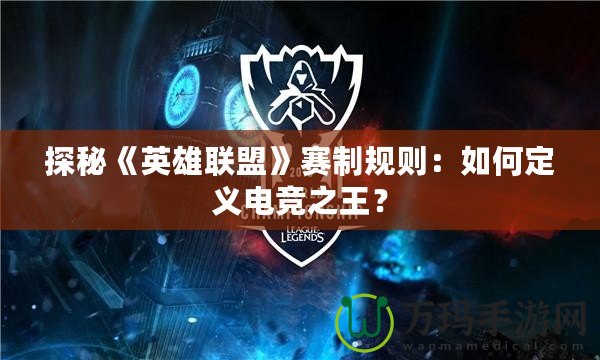 探秘《英雄聯(lián)盟》賽制規(guī)則：如何定義電競之王？