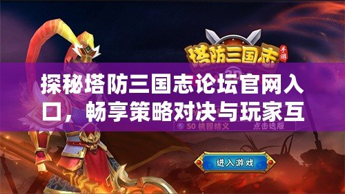 探秘塔防三國志論壇官網(wǎng)入口，暢享策略對(duì)決與玩家互動(dòng)的樂趣！