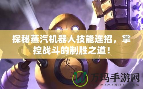 探秘蒸汽機(jī)器人技能連招，掌控戰(zhàn)斗的制勝之道！