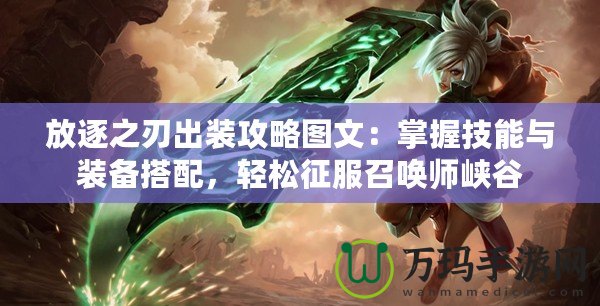 放逐之刃出裝攻略圖文：掌握技能與裝備搭配，輕松征服召喚師峽谷