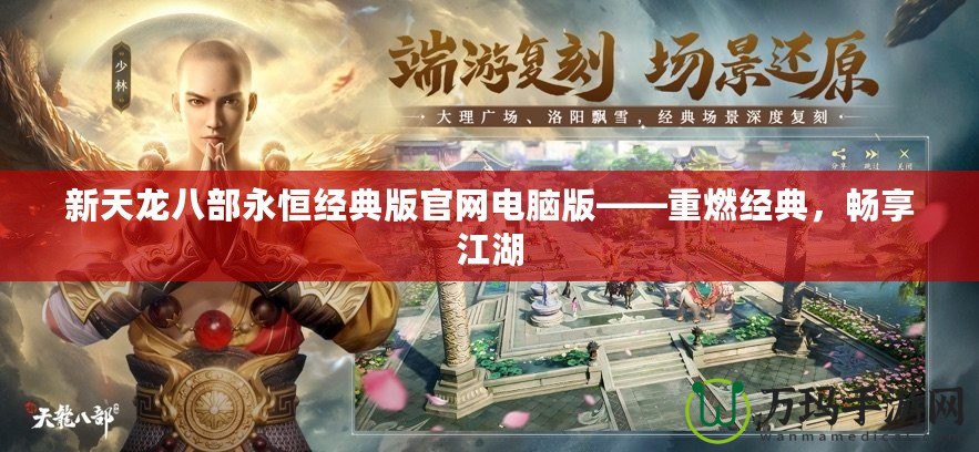 新天龍八部永恒經(jīng)典版官網(wǎng)電腦版——重燃經(jīng)典，暢享江湖