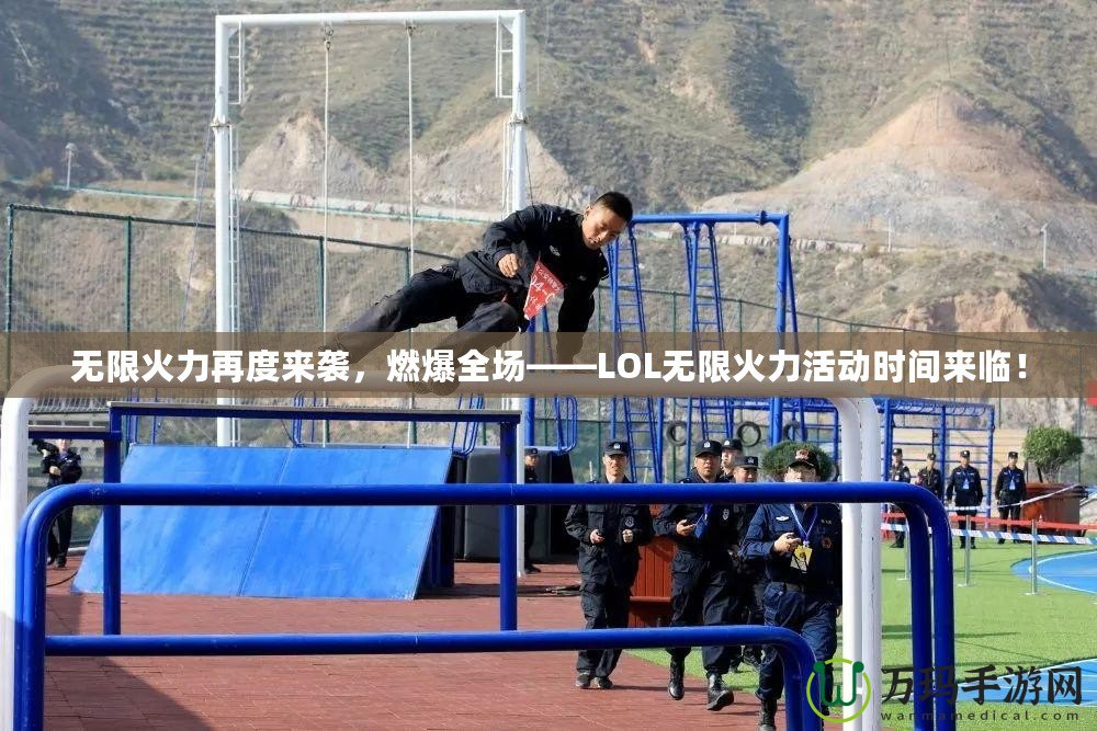 無限火力再度來襲，燃爆全場——LOL無限火力活動時間來臨！