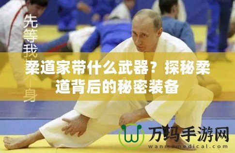 柔道家?guī)裁次淦?？探秘柔道背后的秘密裝備