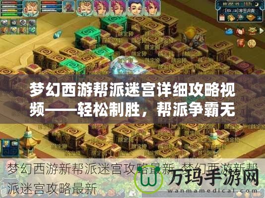 夢(mèng)幻西游幫派迷宮詳細(xì)攻略視頻——輕松制勝，幫派爭(zhēng)霸無(wú)敵手！