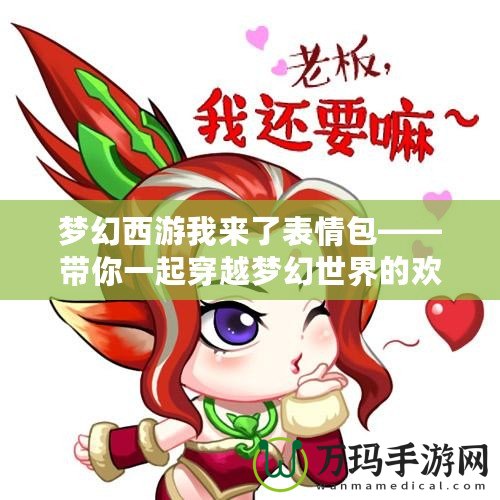 夢(mèng)幻西游我來了表情包——帶你一起穿越夢(mèng)幻世界的歡笑與熱血