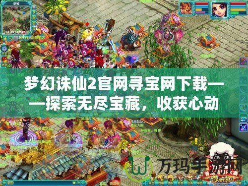夢幻誅仙2官網(wǎng)尋寶網(wǎng)下載——探索無盡寶藏，收獲心動驚喜