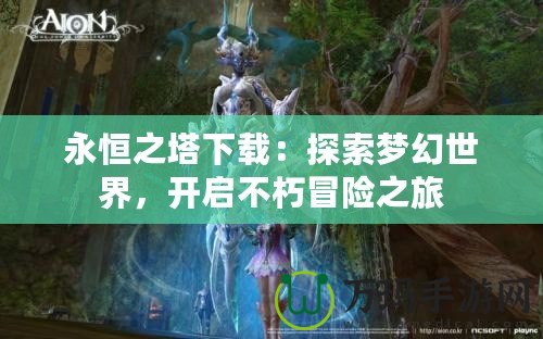 永恒之塔下載：探索夢(mèng)幻世界，開啟不朽冒險(xiǎn)之旅