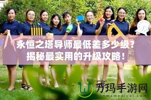 永恒之塔導師最低差多少級？揭秘最實用的升級攻略！
