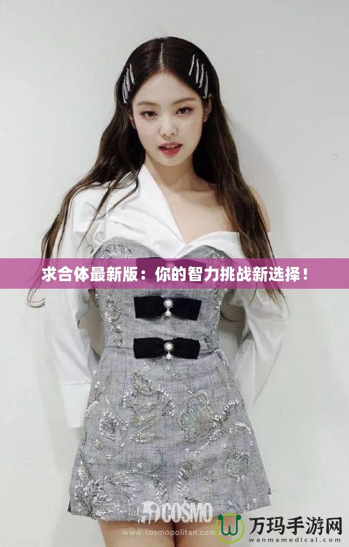 求合體最新版：你的智力挑戰(zhàn)新選擇！