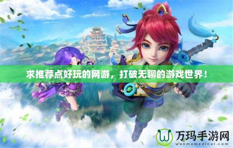 求推薦點好玩的網(wǎng)游，打破無聊的游戲世界！