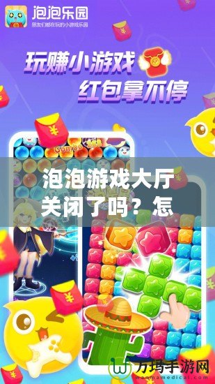 泡泡游戲大廳關(guān)閉了嗎？怎么打開？輕松找回你的游戲樂趣！