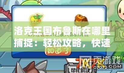 洛克王國布魯斯在哪里捕捉：輕松攻略，快速入手！