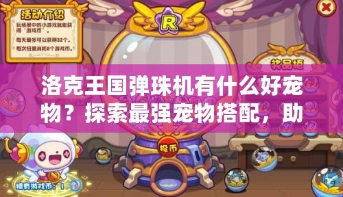 洛克王國(guó)彈珠機(jī)有什么好寵物？探索最強(qiáng)寵物搭配，助你稱霸洛克世界！