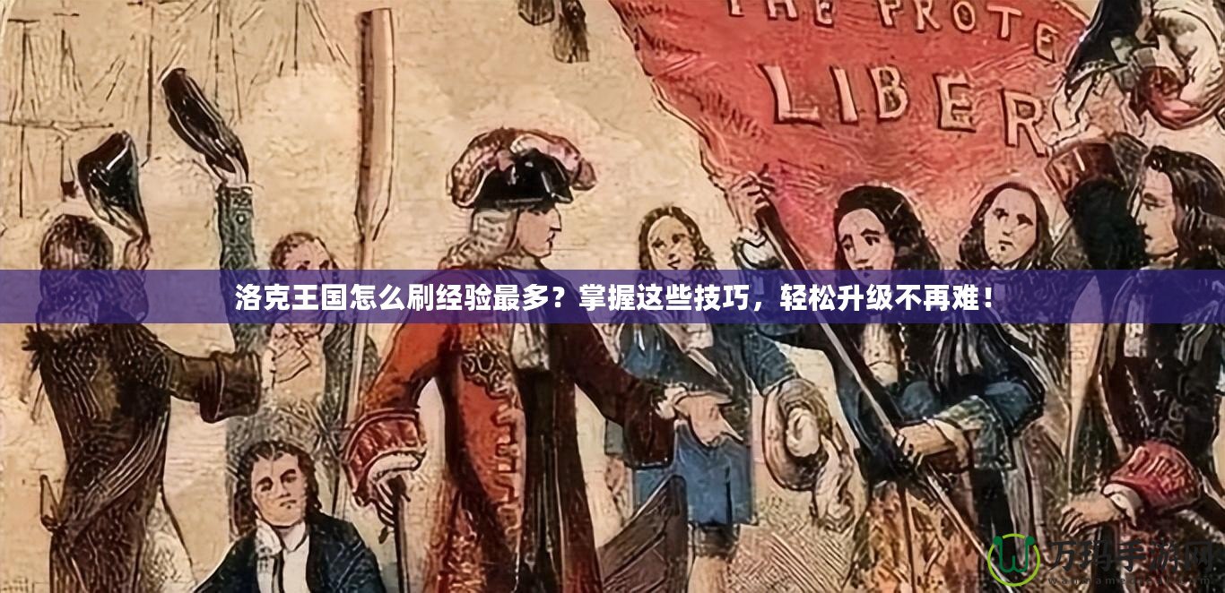 洛克王國(guó)怎么刷經(jīng)驗(yàn)最多？掌握這些技巧，輕松升級(jí)不再難！