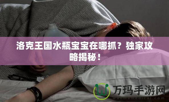 洛克王國水瓶寶寶在哪抓？獨家攻略揭秘！