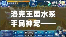 洛克王國水系平民神寵——輕松征戰(zhàn)，超強實力等你體驗！